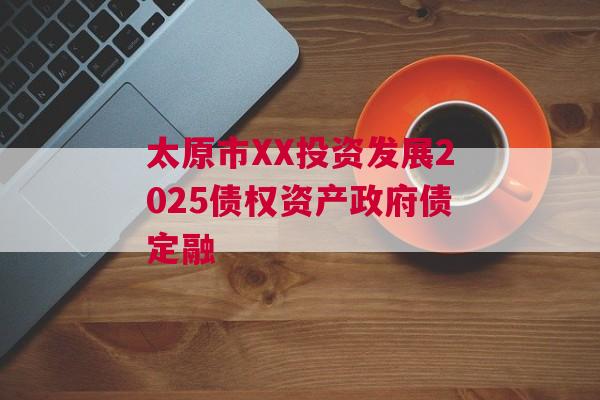 太原市XX投资发展2025债权资产政府债定融