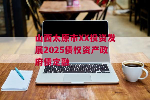 山西太原市XX投资发展2025债权资产政府债定融