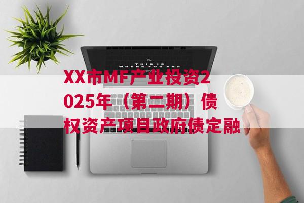 XX市MF产业投资2025年（第二期）债权资产项目政府债定融
