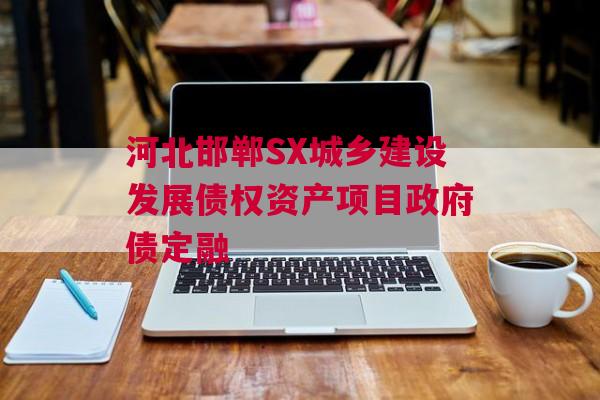 河北邯郸SX城乡建设发展债权资产项目政府债定融