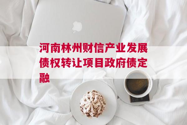 河南林州财信产业发展债权转让项目政府债定融