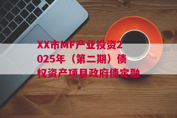XX市MF产业投资2025年（第二期）债权资产项目政府债定融