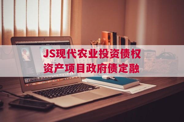 JS现代农业投资债权资产项目政府债定融