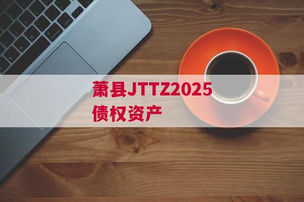 萧县JTTZ2025债权资产