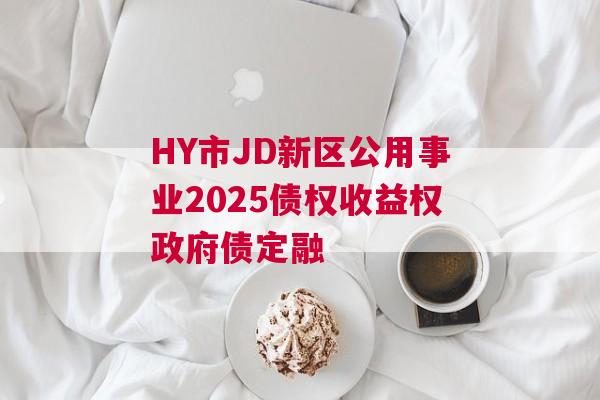 HY市JD新区公用事业2025债权收益权政府债定融