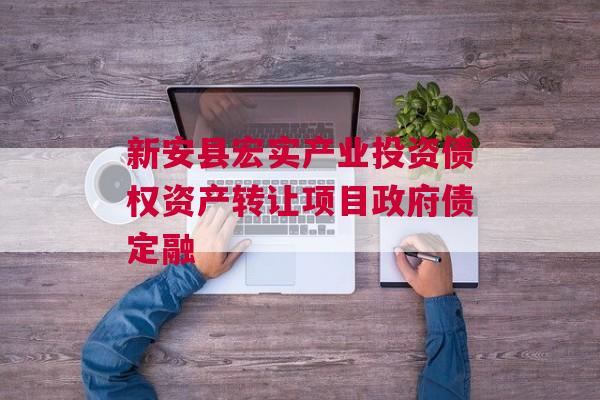 新安县宏实产业投资债权资产转让项目政府债定融
