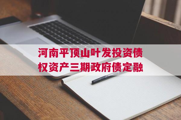 河南平顶山叶发投资债权资产三期政府债定融