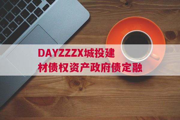 DAYZZZX城投建材债权资产政府债定融