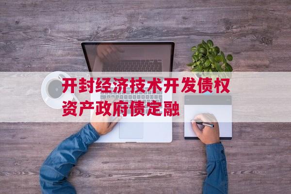 开封经济技术开发债权资产政府债定融