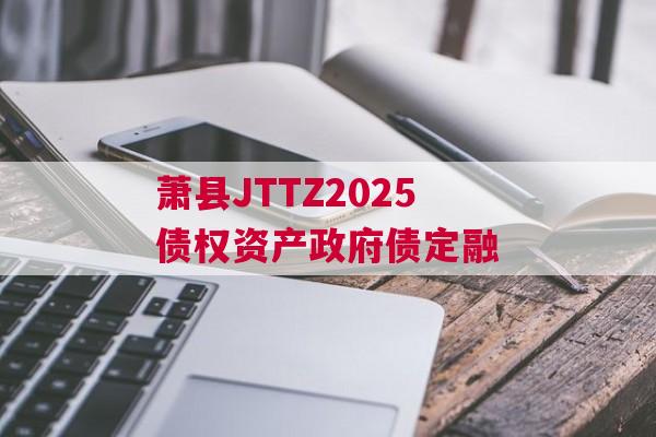 萧县JTTZ2025债权资产政府债定融