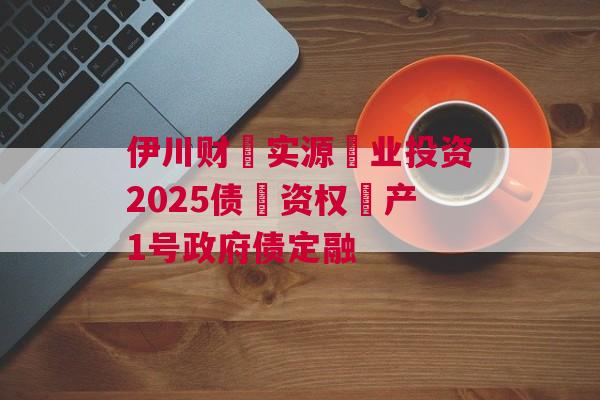 伊川财‮实源‬业投资2025债‮资权‬产1号政府债定融