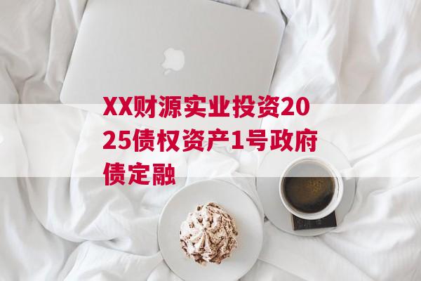 XX财源实业投资2025债权资产1号政府债定融