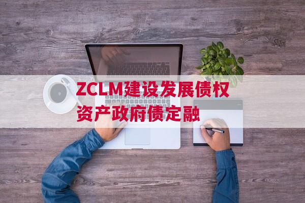 ZCLM建设发展债权资产政府债定融