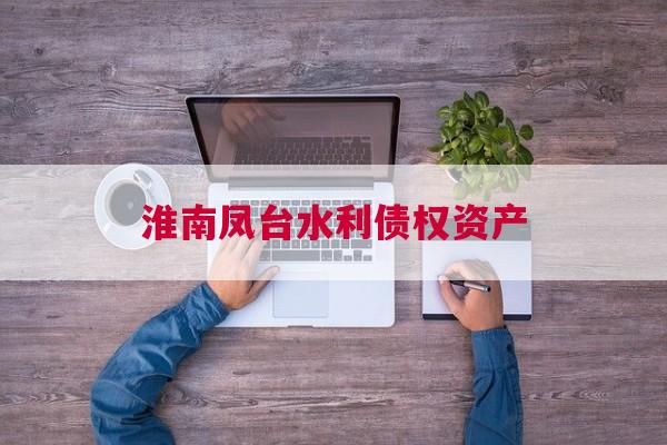 淮南凤台水利债权资产