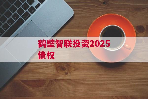 鹤壁智联投资2025债权