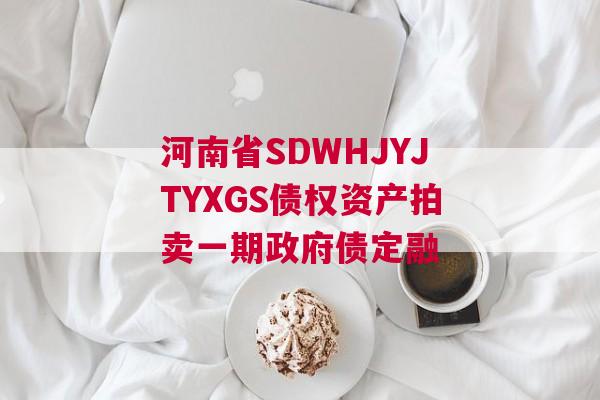 河南省SDWHJYJTYXGS债权资产拍卖一期政府债定融