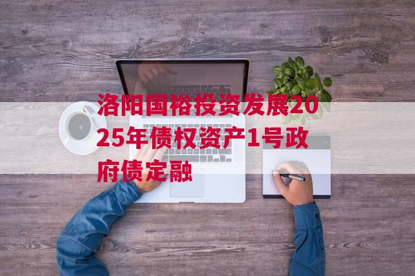 洛阳国裕投资发展2025年债权资产1号政府债定融