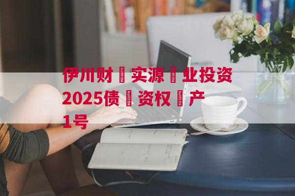 伊川财‮实源‬业投资2025债‮资权‬产1号