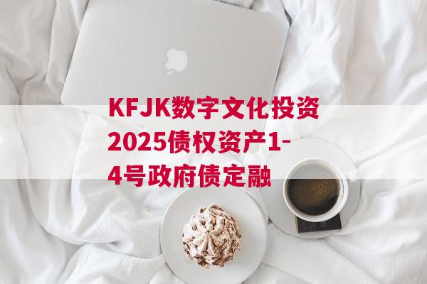 KFJK数字文化投资2025债权资产1-4号政府债定融