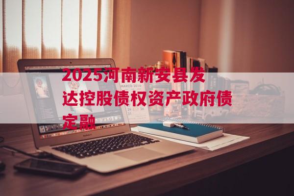 2025河南新安县发达控股债权资产政府债定融