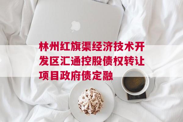林州红旗渠经济技术开发区汇通控股债权转让项目政府债定融
