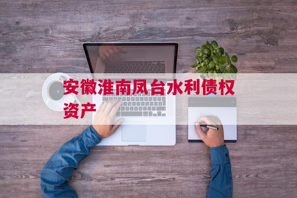 安徽淮南凤台水利债权资产