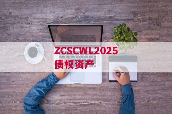 ZCSCWL2025债权资产