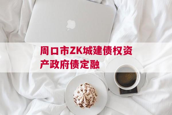 周口市ZK城建债权资产政府债定融