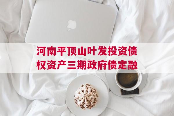 河南平顶山叶发投资债权资产三期政府债定融