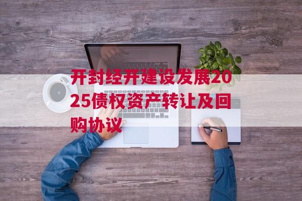 开封经开建设发展2025债权资产转让及回购协议