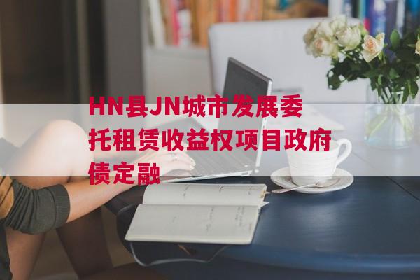 HN县JN城市发展委托租赁收益权项目政府债定融