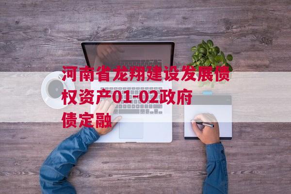 河南省龙翔建设发展债权资产01-02政府债定融