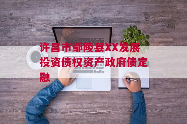 许昌市鄢陵县XX发展投资债权资产政府债定融