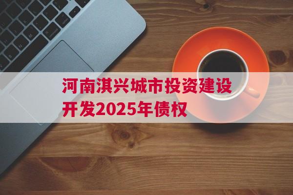 河南淇兴城市投资建设开发2025年债权
