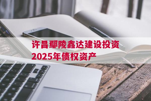 许昌鄢陵鑫达建设投资2025年债权资产