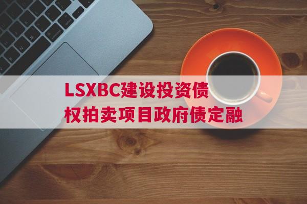 LSXBC建设投资债权拍卖项目政府债定融
