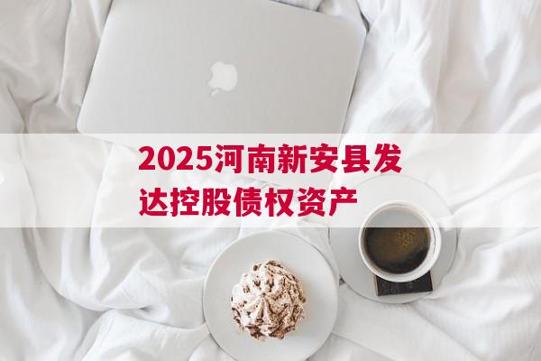 2025河南新安县发达控股债权资产