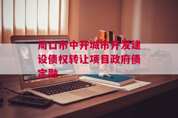 周口市中开城市开发建设债权转让项目政府债定融