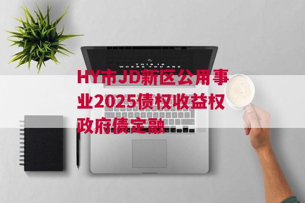 HY市JD新区公用事业2025债权收益权政府债定融