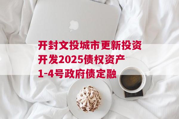 开封文投城市更新投资开发2025债权资产1-4号政府债定融
