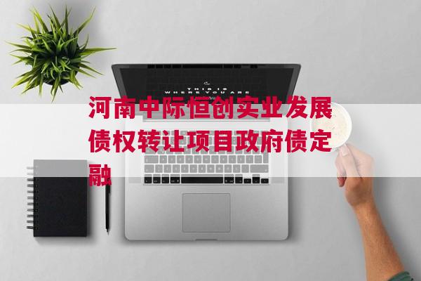 河南中际恒创实业发展债权转让项目政府债定融