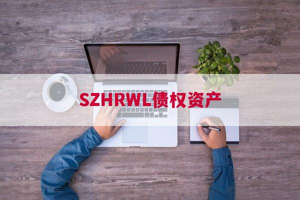 SZHRWL债权资产 SZHRWL债权资产