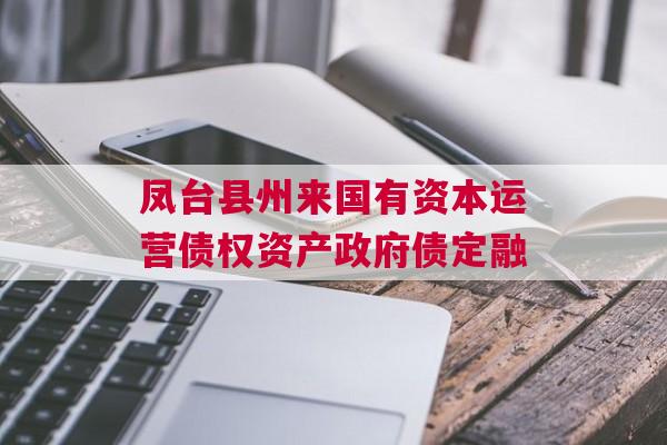 凤台县州来国有资本运营债权资产政府债定融 凤台县州来国有资本运营债权资产政府债定融