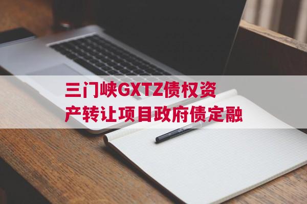 三门峡GXTZ债权资产转让项目政府债定融 三门峡GXTZ债权资产转让项目政府债定融