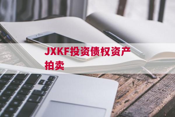 JXKF投资债权资产拍卖 JXKF投资债权资产拍卖