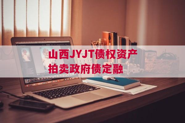 山西JYJT债权资产拍卖政府债定融 山西JYJT债权资产拍卖政府债定融