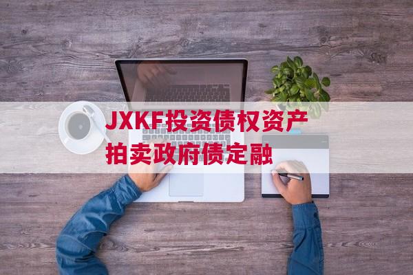 JXKF投资债权资产拍卖政府债定融 JXKF投资债权资产拍卖政府债定融