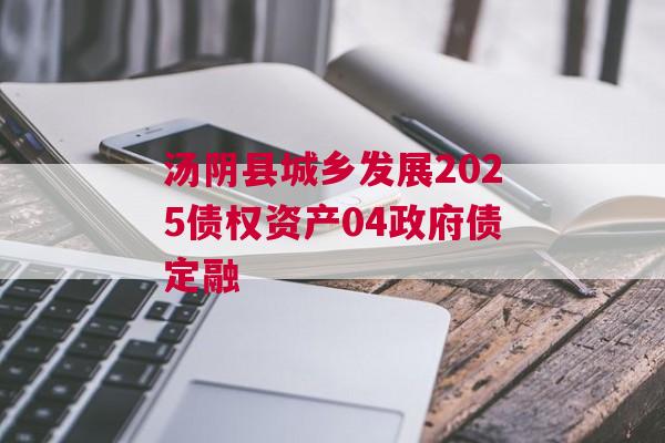 汤阴县城乡发展2025债权资产04政府债定融 汤阴县城乡发展2025债权资产04政府债定融