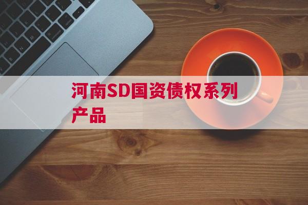 河南SD国资债权系列产品 河南SD国资债权系列产品